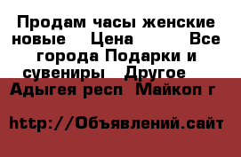 Продам часы женские новые. › Цена ­ 220 - Все города Подарки и сувениры » Другое   . Адыгея респ.,Майкоп г.